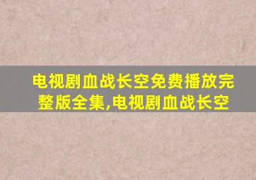 电视剧血战长空免费播放完整版全集,电视剧血战长空