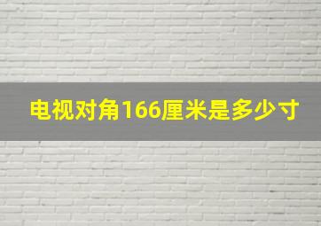 电视对角166厘米是多少寸