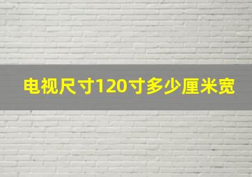 电视尺寸120寸多少厘米宽