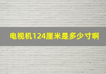 电视机124厘米是多少寸啊