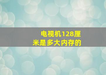 电视机128厘米是多大内存的