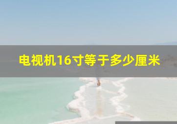 电视机16寸等于多少厘米