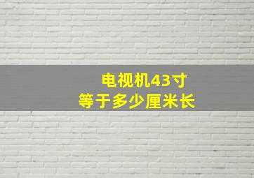 电视机43寸等于多少厘米长