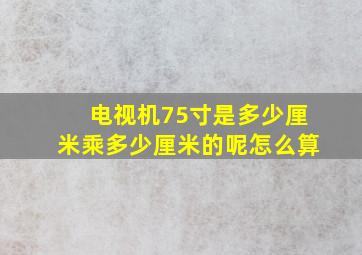 电视机75寸是多少厘米乘多少厘米的呢怎么算