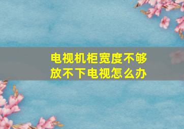 电视机柜宽度不够放不下电视怎么办