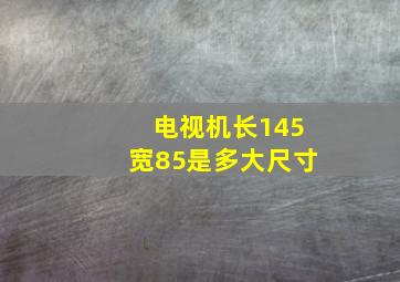 电视机长145宽85是多大尺寸