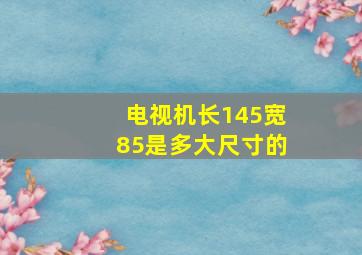 电视机长145宽85是多大尺寸的