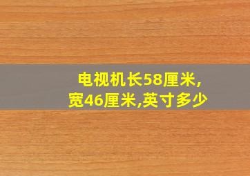 电视机长58厘米,宽46厘米,英寸多少