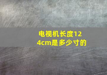 电视机长度124cm是多少寸的