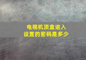 电视机顶盒进入设置的密码是多少