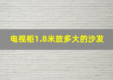 电视柜1.8米放多大的沙发