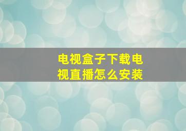 电视盒子下载电视直播怎么安装