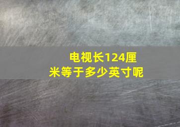 电视长124厘米等于多少英寸呢