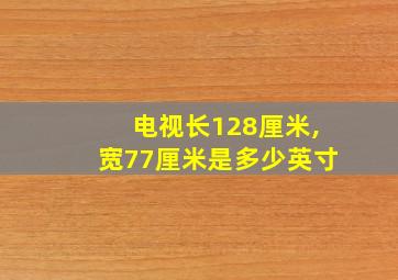 电视长128厘米,宽77厘米是多少英寸