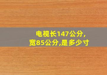 电视长147公分,宽85公分,是多少寸