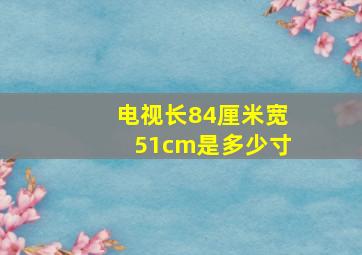 电视长84厘米宽51cm是多少寸