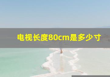 电视长度80cm是多少寸