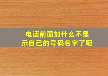 电话前面加什么不显示自己的号码名字了呢