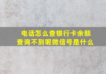 电话怎么查银行卡余额查询不到呢微信号是什么