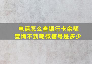 电话怎么查银行卡余额查询不到呢微信号是多少