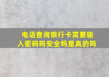 电话查询银行卡需要输入密码吗安全吗是真的吗