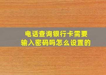 电话查询银行卡需要输入密码吗怎么设置的