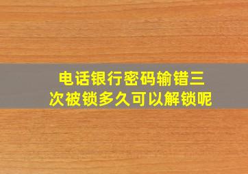 电话银行密码输错三次被锁多久可以解锁呢