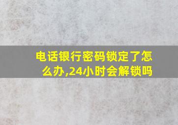 电话银行密码锁定了怎么办,24小时会解锁吗