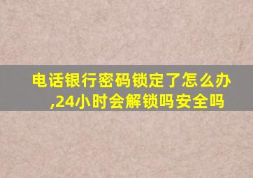 电话银行密码锁定了怎么办,24小时会解锁吗安全吗