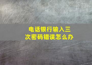 电话银行输入三次密码错误怎么办