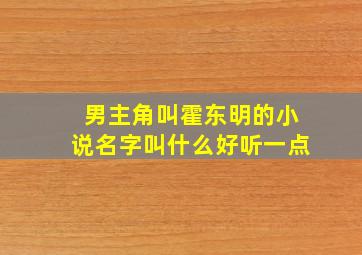 男主角叫霍东明的小说名字叫什么好听一点