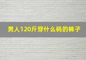 男人120斤穿什么码的裤子