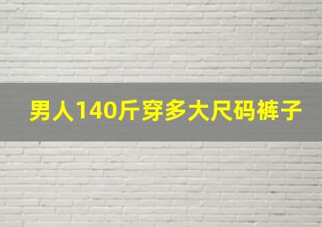 男人140斤穿多大尺码裤子