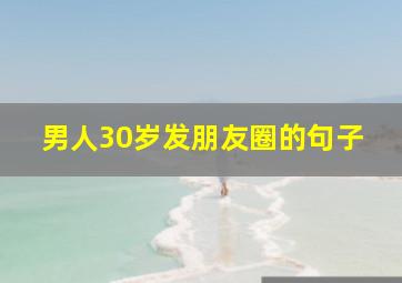 男人30岁发朋友圈的句子