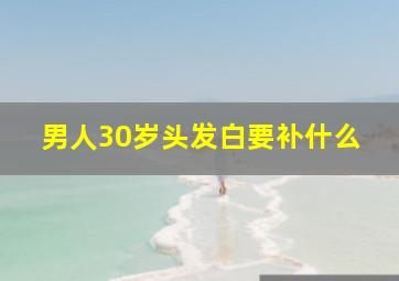 男人30岁头发白要补什么