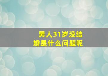 男人31岁没结婚是什么问题呢