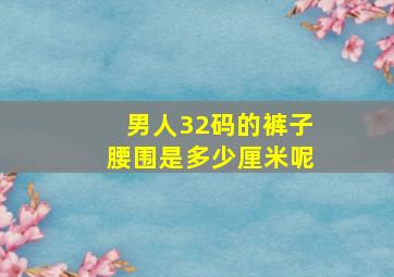 男人32码的裤子腰围是多少厘米呢