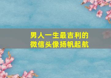 男人一生最吉利的微信头像扬帆起航