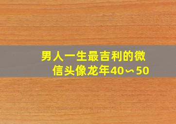 男人一生最吉利的微信头像龙年40∽50