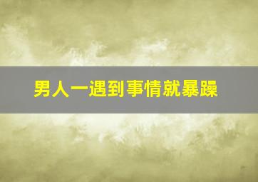 男人一遇到事情就暴躁