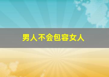 男人不会包容女人