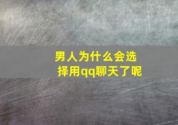 男人为什么会选择用qq聊天了呢