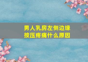 男人乳房左侧边缘按压疼痛什么原因