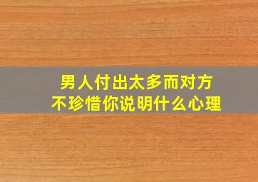 男人付出太多而对方不珍惜你说明什么心理