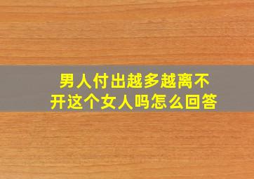 男人付出越多越离不开这个女人吗怎么回答