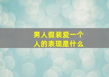 男人假装爱一个人的表现是什么