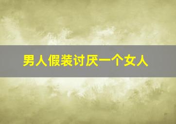 男人假装讨厌一个女人