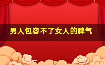 男人包容不了女人的脾气