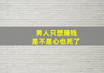 男人只想赚钱是不是心也死了