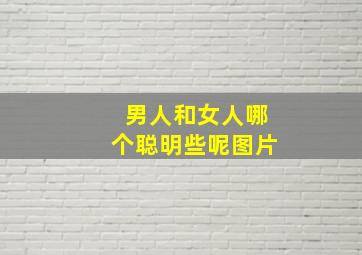 男人和女人哪个聪明些呢图片